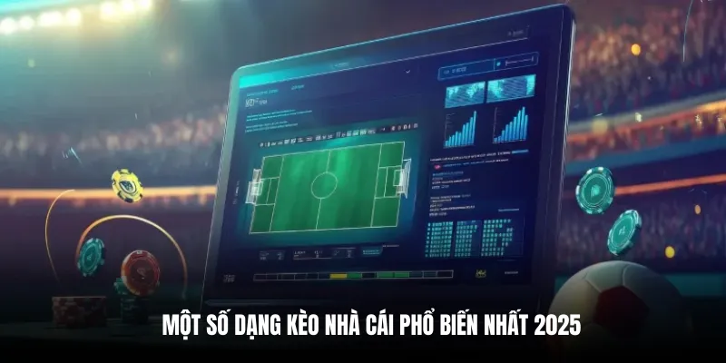 Một số dạng kèo nhà cái phổ biến nhất 2025.